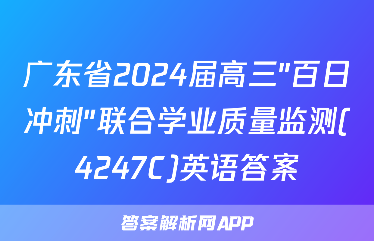广东省2024届高三"百日冲刺"联合学业质量监测(4247C)英语答案