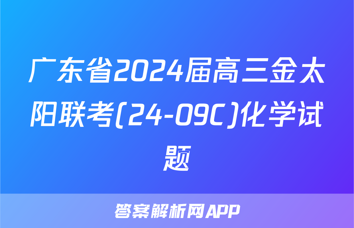 广东省2024届高三金太阳联考(24-09C)化学试题