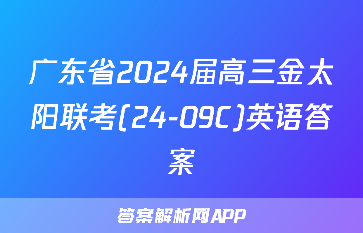 广东省2024届高三金太阳联考(24-09C)英语答案