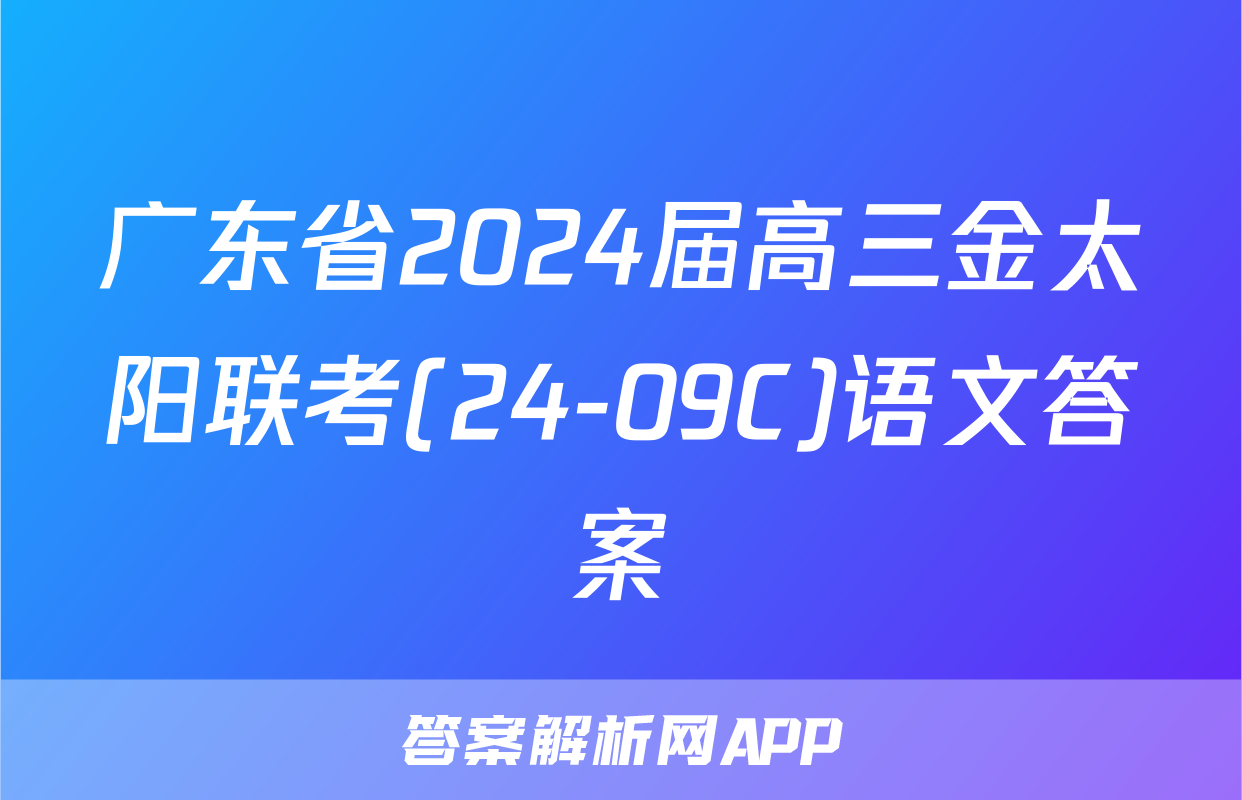 广东省2024届高三金太阳联考(24-09C)语文答案