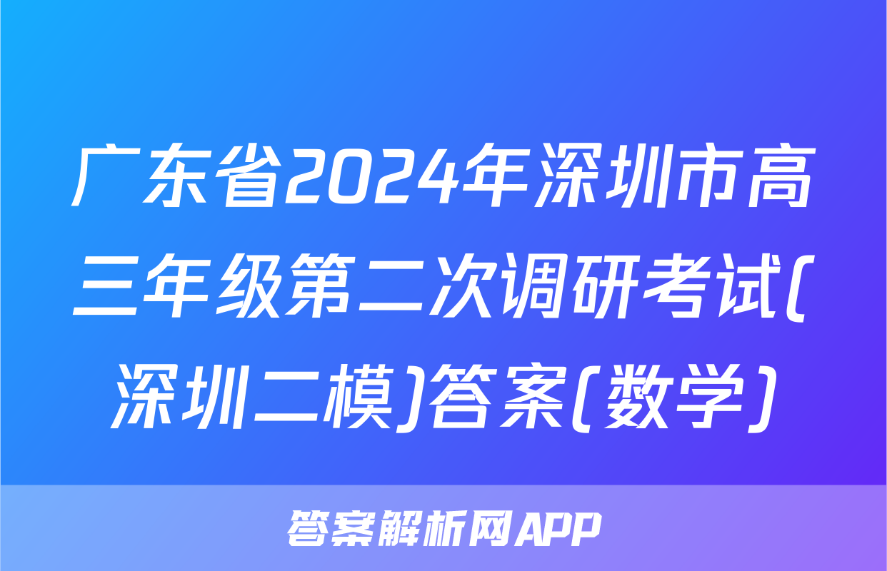 广东省2024年深圳市高三年级第二次调研考试(深圳二模)答案(数学)