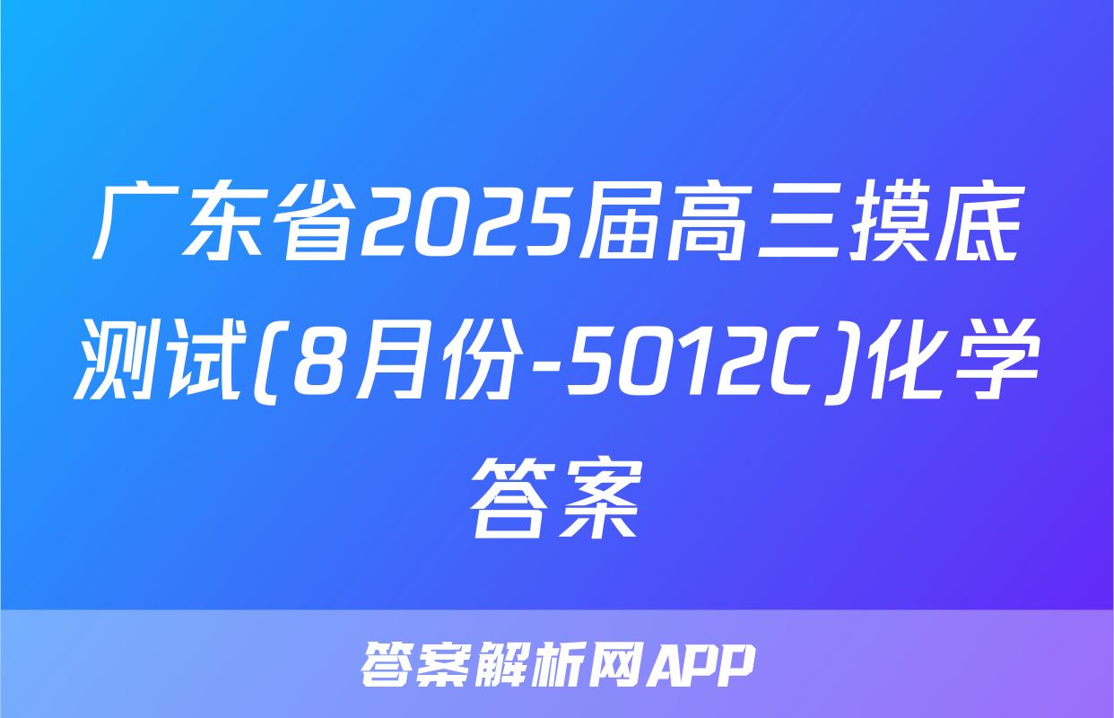 广东省2025届高三摸底测试(8月份-5012C)化学答案
