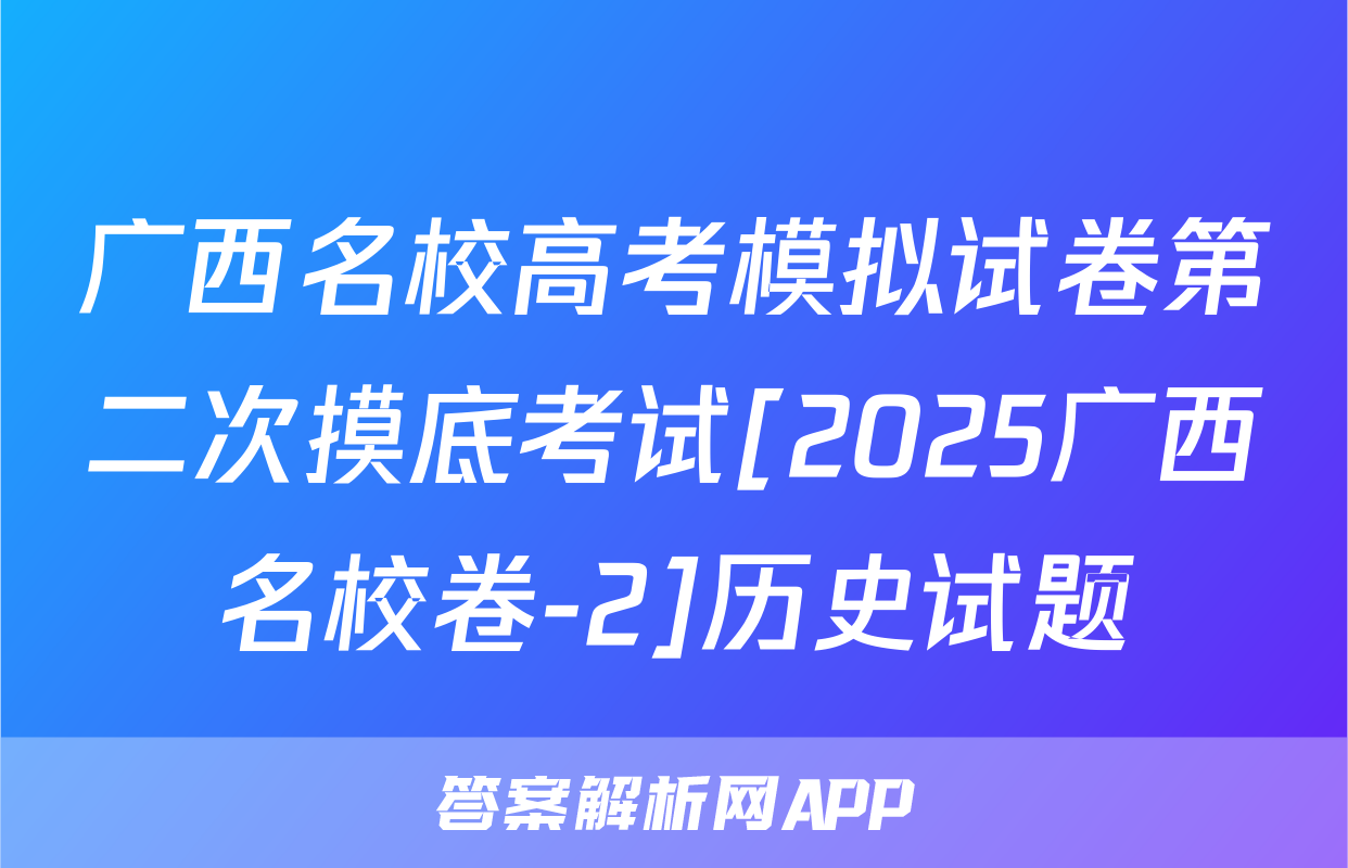 广西名校高考模拟试卷第二次摸底考试[2025广西名校卷-2]历史试题