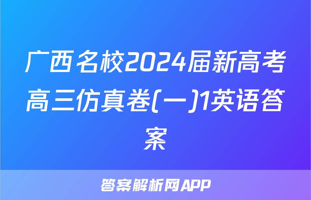 广西名校2024届新高考高三仿真卷(一)1英语答案