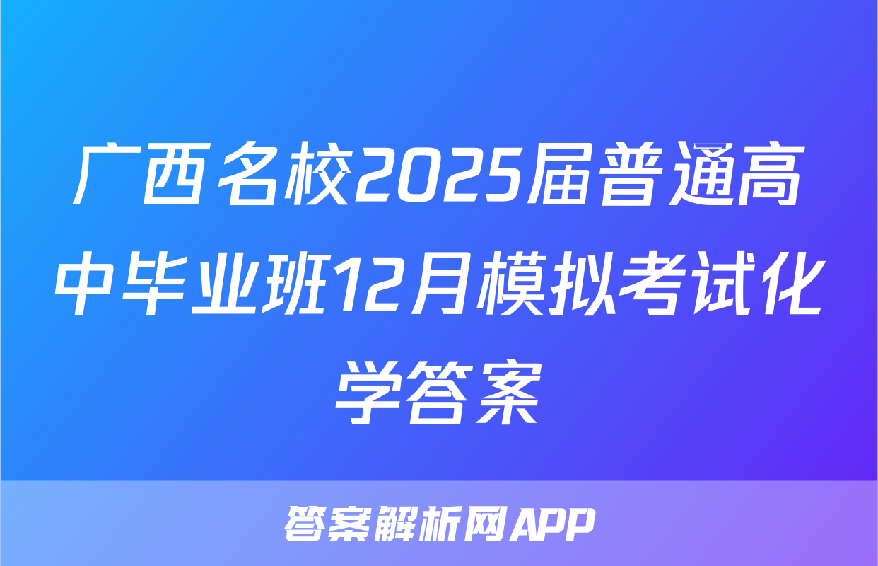 广西名校2025届普通高中毕业班12月模拟考试化学答案