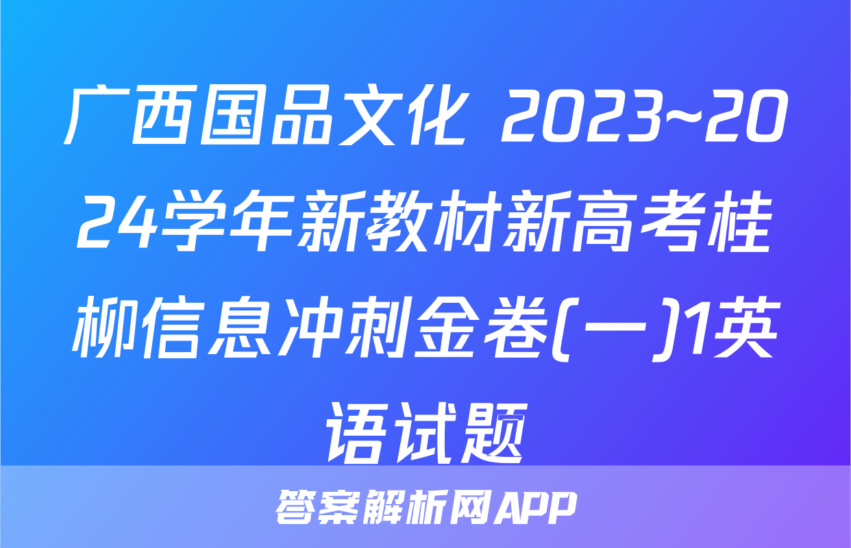 广西国品文化 2023~2024学年新教材新高考桂柳信息冲刺金卷(一)1英语试题