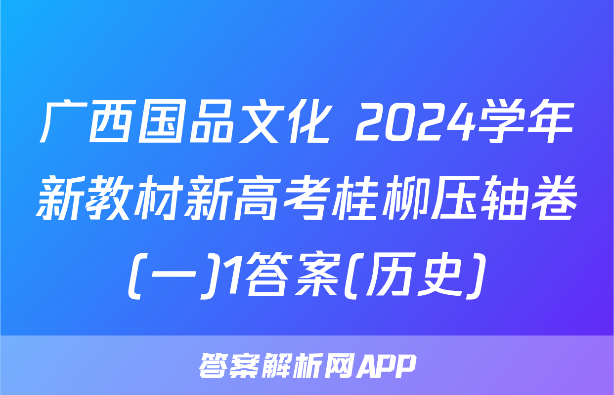广西国品文化 2024学年新教材新高考桂柳压轴卷(一)1答案(历史)