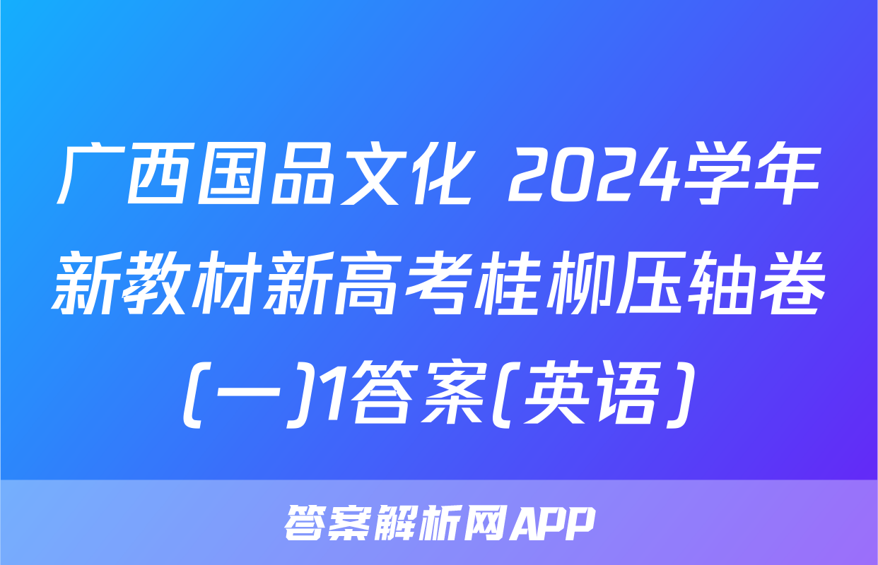 广西国品文化 2024学年新教材新高考桂柳压轴卷(一)1答案(英语)