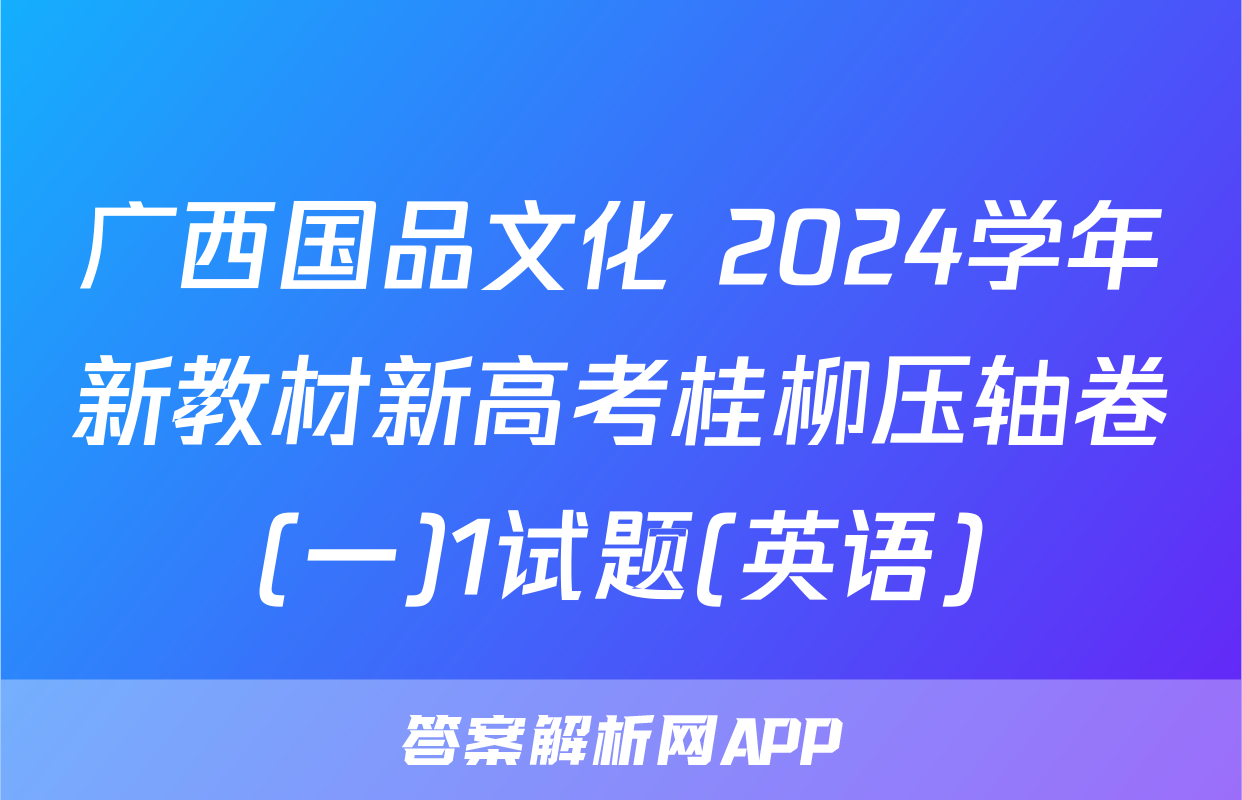 广西国品文化 2024学年新教材新高考桂柳压轴卷(一)1试题(英语)
