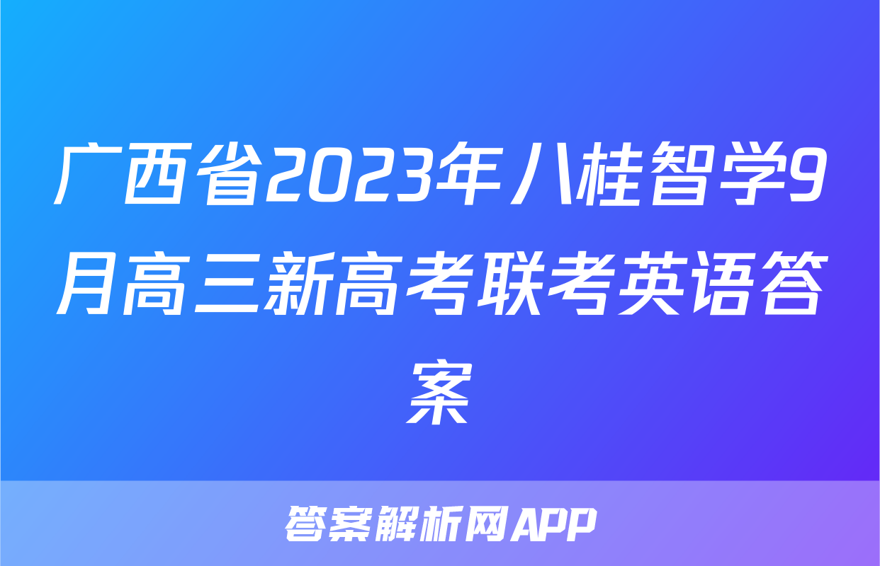 广西省2023年八桂智学9月高三新高考联考英语答案