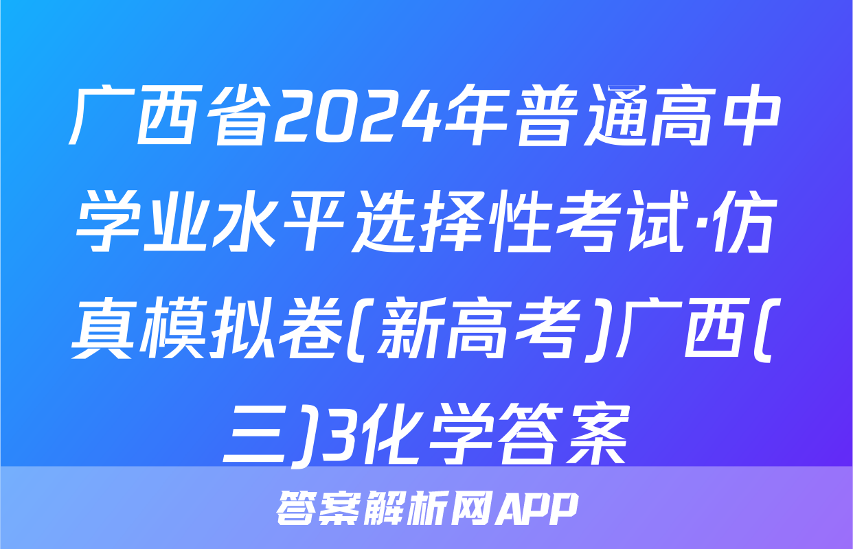 广西省2024年普通高中学业水平选择性考试·仿真模拟卷(新高考)广西(三)3化学答案