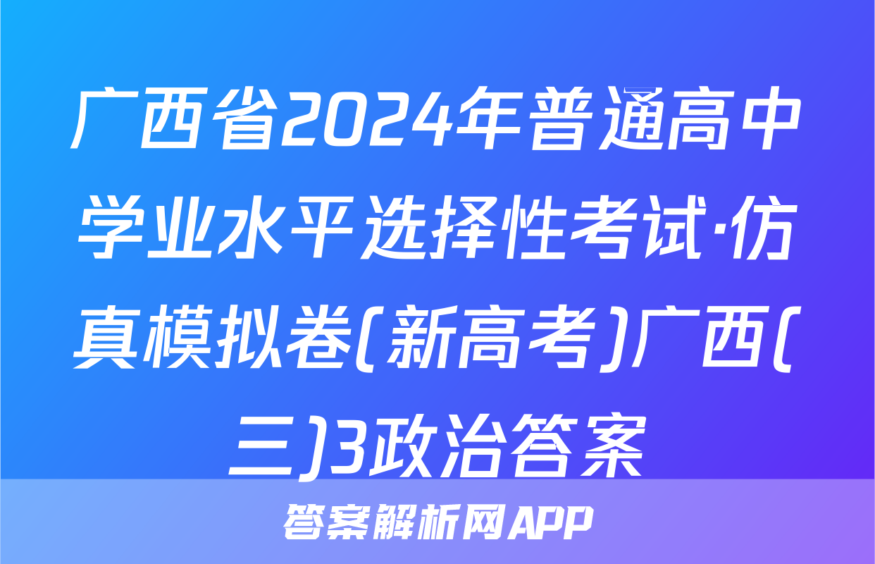 广西省2024年普通高中学业水平选择性考试·仿真模拟卷(新高考)广西(三)3政治答案