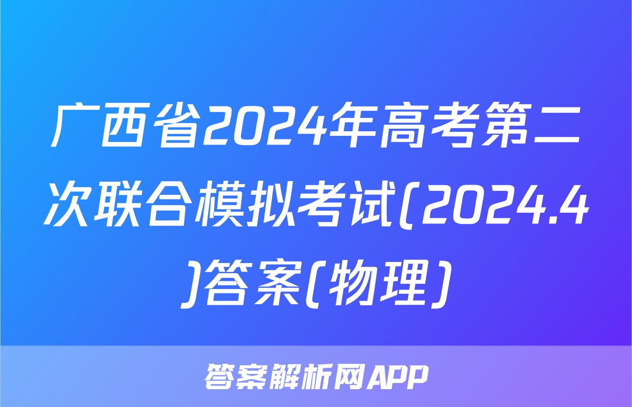 广西省2024年高考第二次联合模拟考试(2024.4)答案(物理)