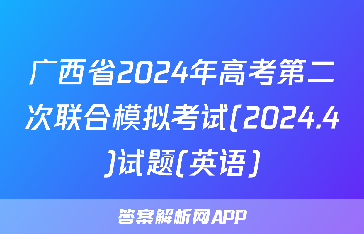 广西省2024年高考第二次联合模拟考试(2024.4)试题(英语)