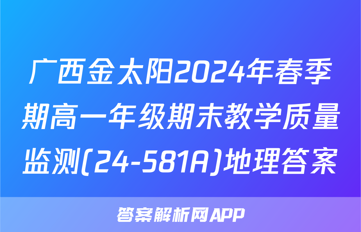 广西金太阳2024年春季期高一年级期末教学质量监测(24-581A)地理答案