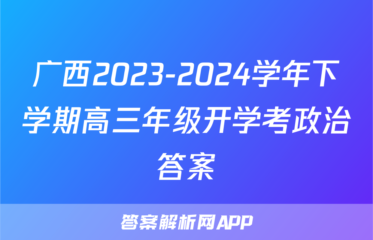 广西2023-2024学年下学期高三年级开学考政治答案