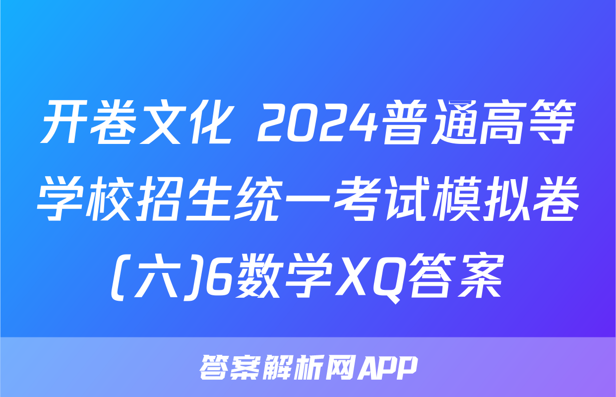 开卷文化 2024普通高等学校招生统一考试模拟卷(六)6数学XQ答案