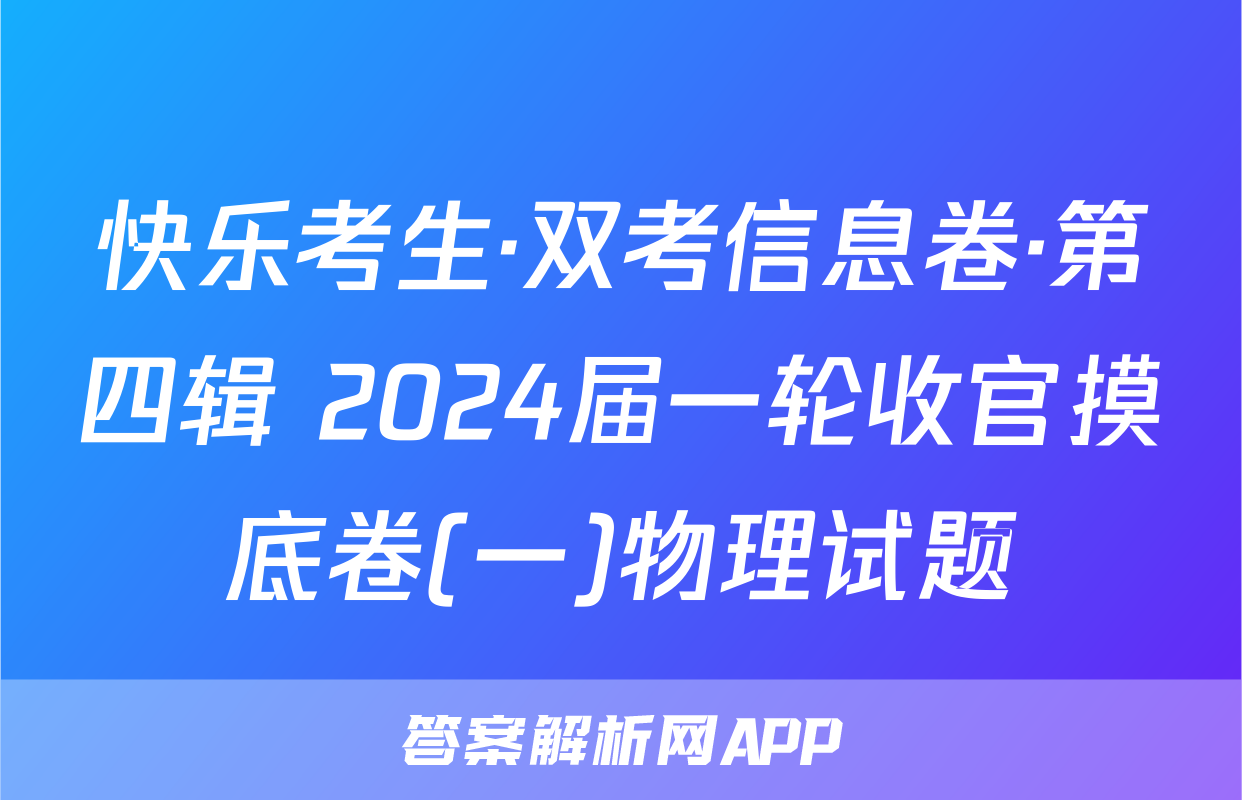 快乐考生·双考信息卷·第四辑 2024届一轮收官摸底卷(一)物理试题
