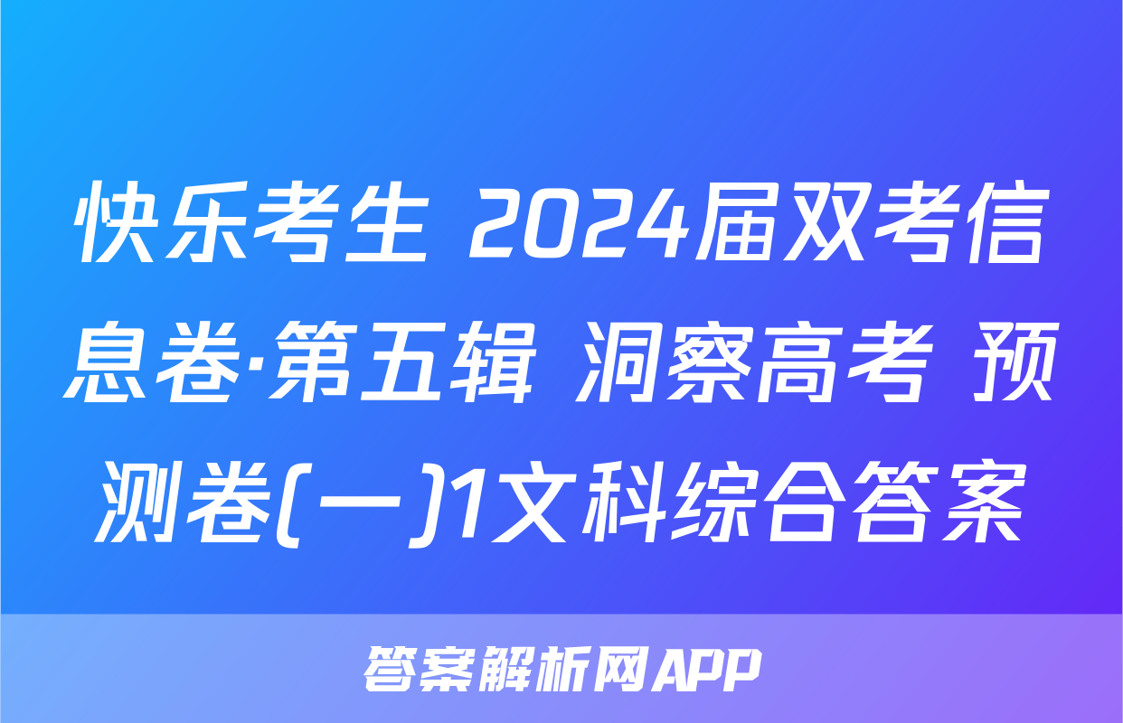 快乐考生 2024届双考信息卷·第五辑 洞察高考 预测卷(一)1文科综合答案