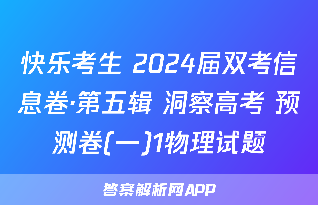 快乐考生 2024届双考信息卷·第五辑 洞察高考 预测卷(一)1物理试题