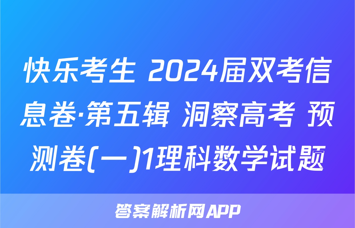 快乐考生 2024届双考信息卷·第五辑 洞察高考 预测卷(一)1理科数学试题