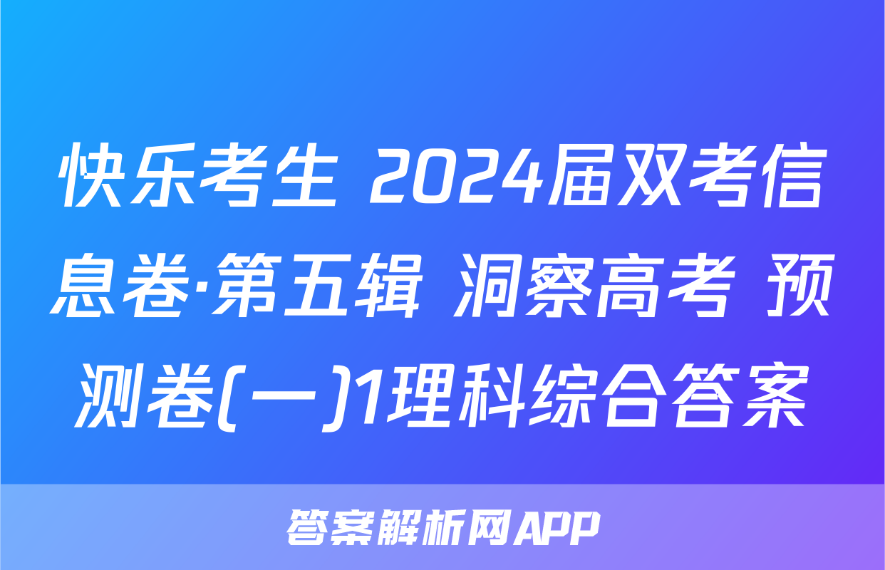 快乐考生 2024届双考信息卷·第五辑 洞察高考 预测卷(一)1理科综合答案