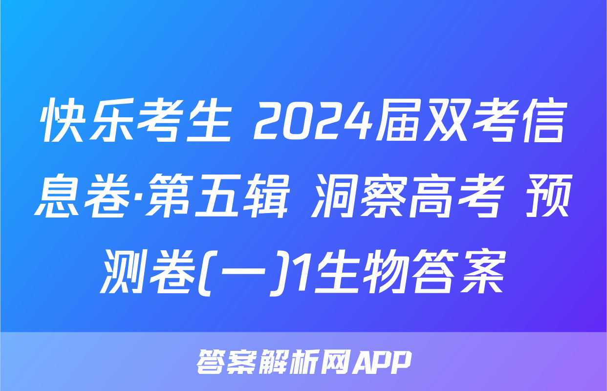 快乐考生 2024届双考信息卷·第五辑 洞察高考 预测卷(一)1生物答案