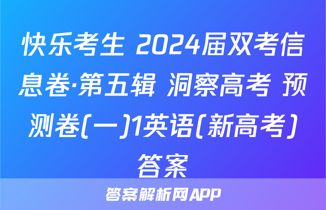 快乐考生 2024届双考信息卷·第五辑 洞察高考 预测卷(一)1英语(新高考)答案