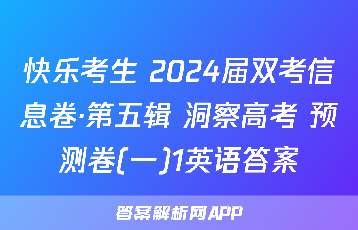 快乐考生 2024届双考信息卷·第五辑 洞察高考 预测卷(一)1英语答案