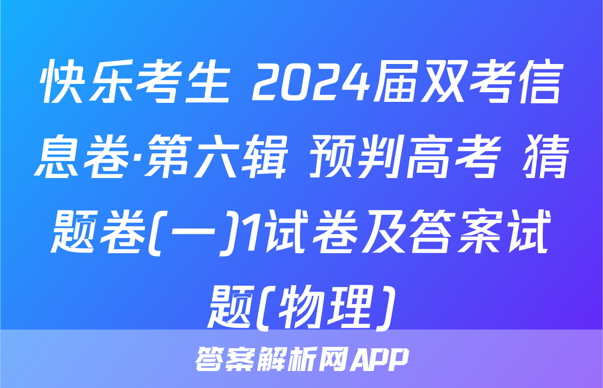 快乐考生 2024届双考信息卷·第六辑 预判高考 猜题卷(一)1试卷及答案试题(物理)