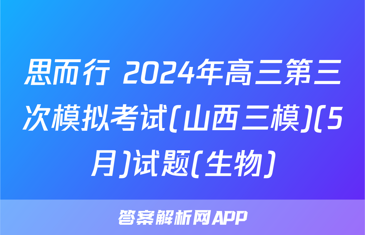 思而行 2024年高三第三次模拟考试(山西三模)(5月)试题(生物)