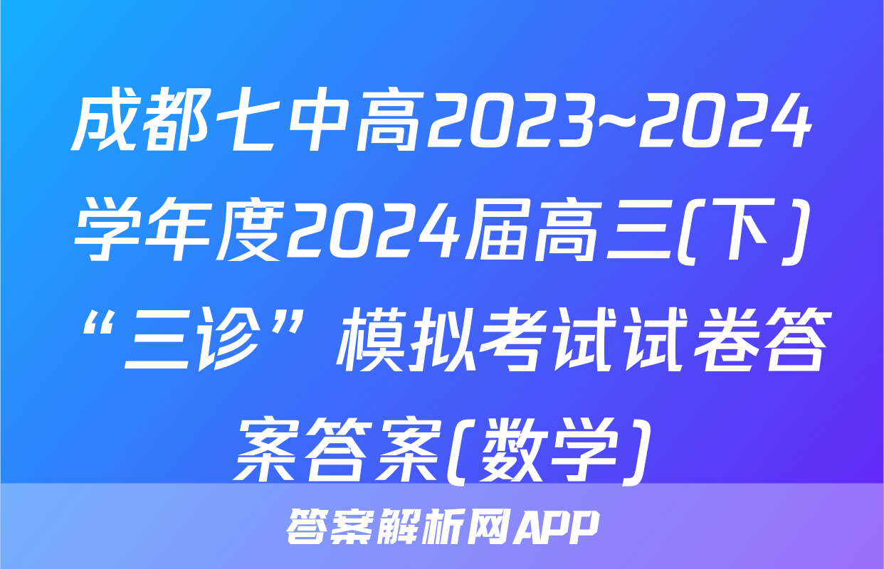 成都七中高2023~2024学年度2024届高三(下)“三诊”模拟考试试卷答案答案(数学)