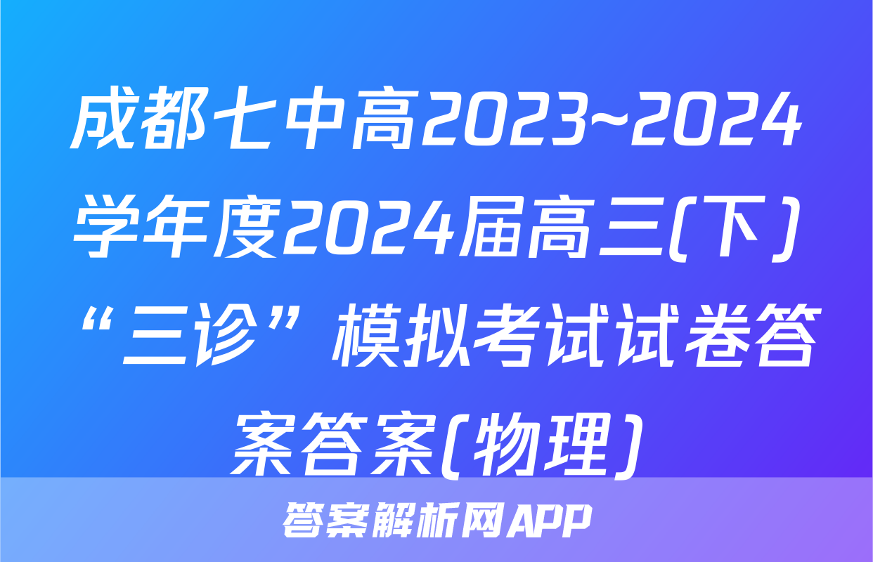 成都七中高2023~2024学年度2024届高三(下)“三诊”模拟考试试卷答案答案(物理)