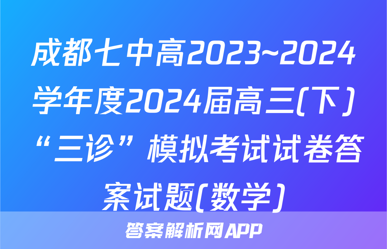 成都七中高2023~2024学年度2024届高三(下)“三诊”模拟考试试卷答案试题(数学)
