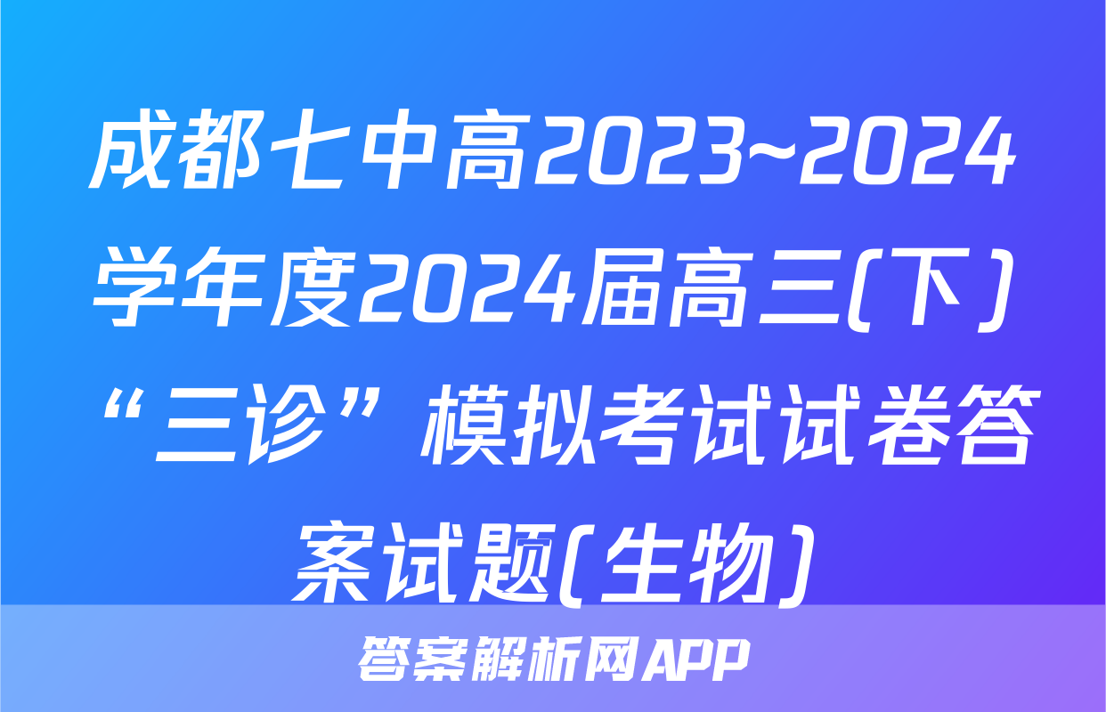 成都七中高2023~2024学年度2024届高三(下)“三诊”模拟考试试卷答案试题(生物)