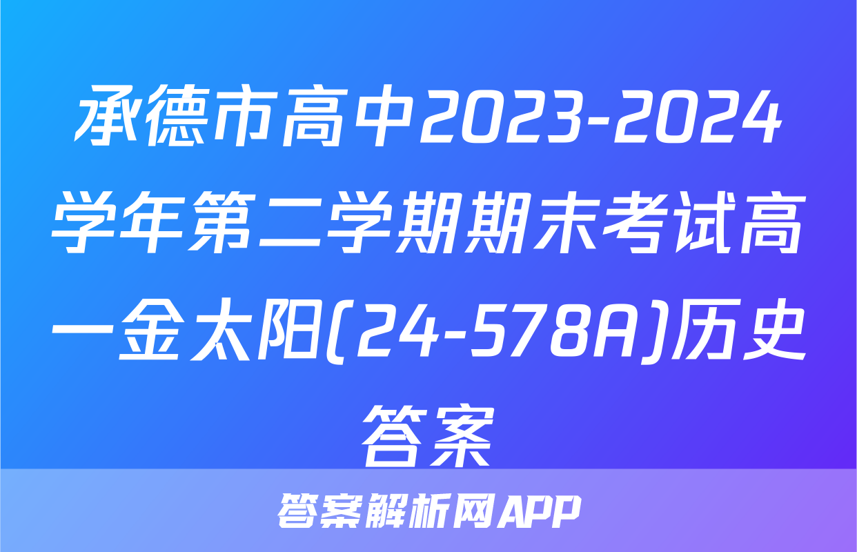 承德市高中2023-2024学年第二学期期末考试高一金太阳(24-578A)历史答案