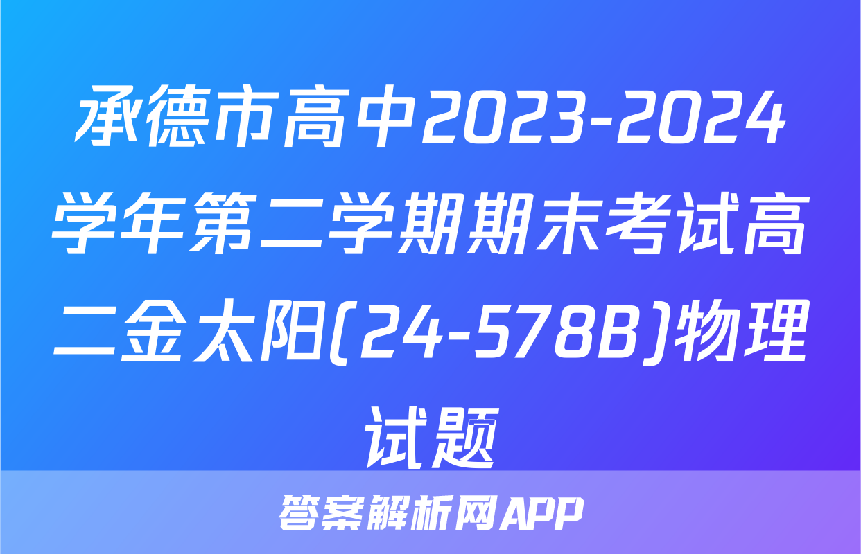 承德市高中2023-2024学年第二学期期末考试高二金太阳(24-578B)物理试题