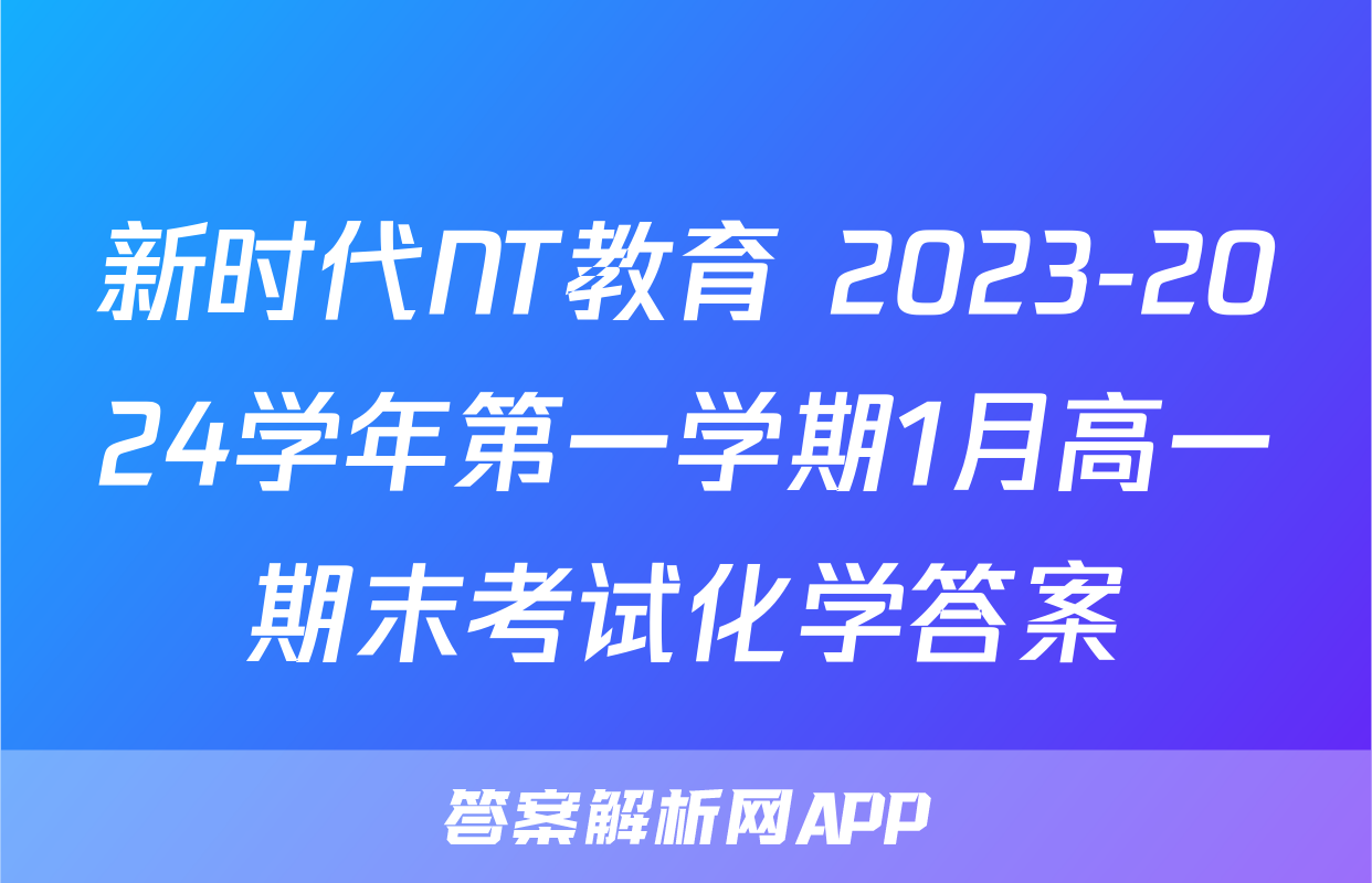 新时代NT教育 2023-2024学年第一学期1月高一期末考试化学答案
