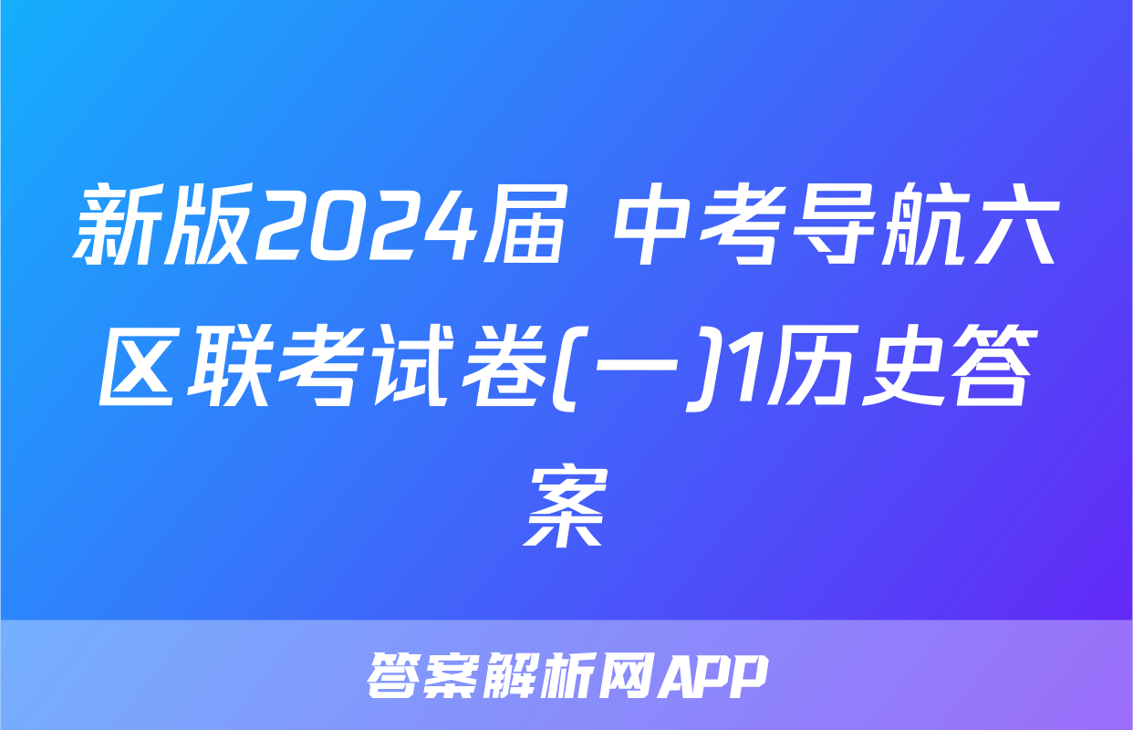 新版2024届 中考导航六区联考试卷(一)1历史答案