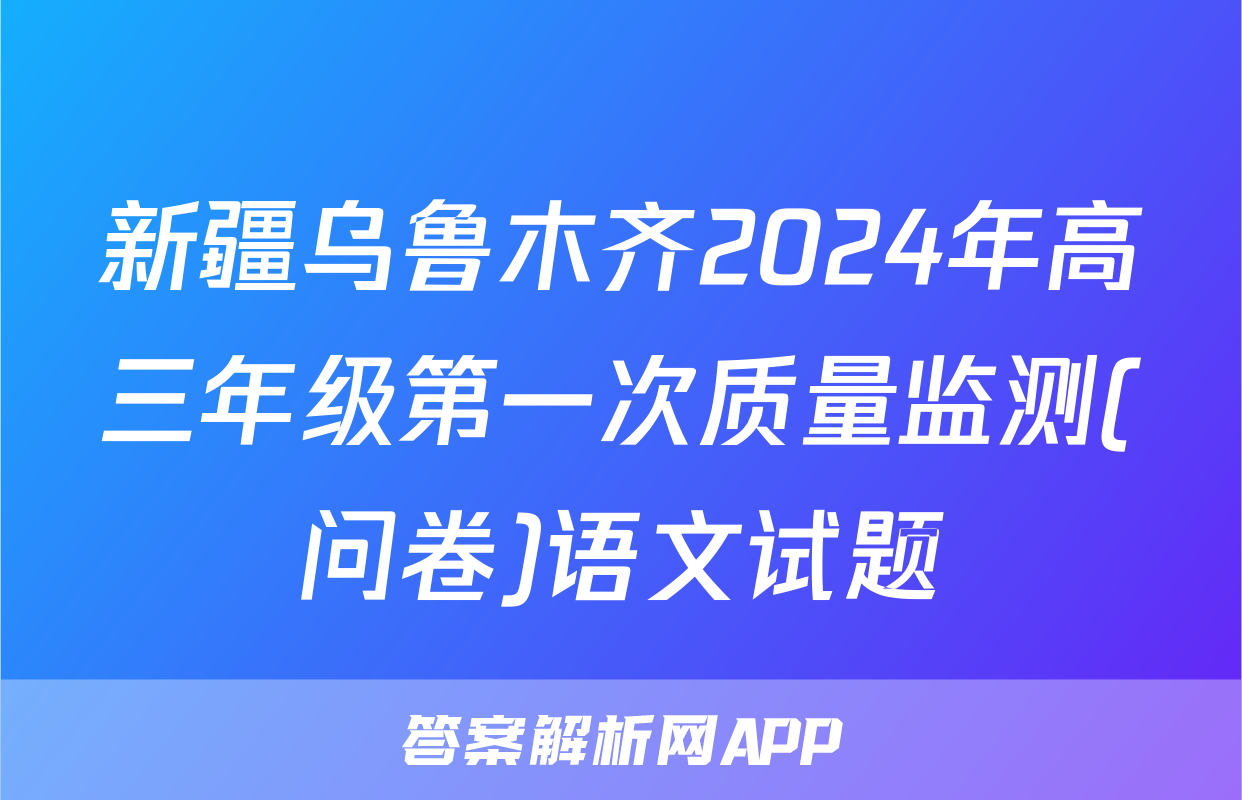 新疆乌鲁木齐2024年高三年级第一次质量监测(问卷)语文试题