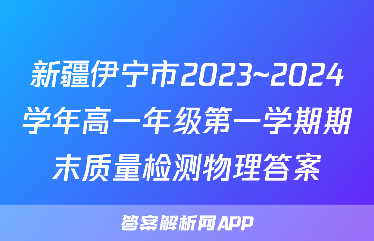 新疆伊宁市2023~2024学年高一年级第一学期期末质量检测物理答案