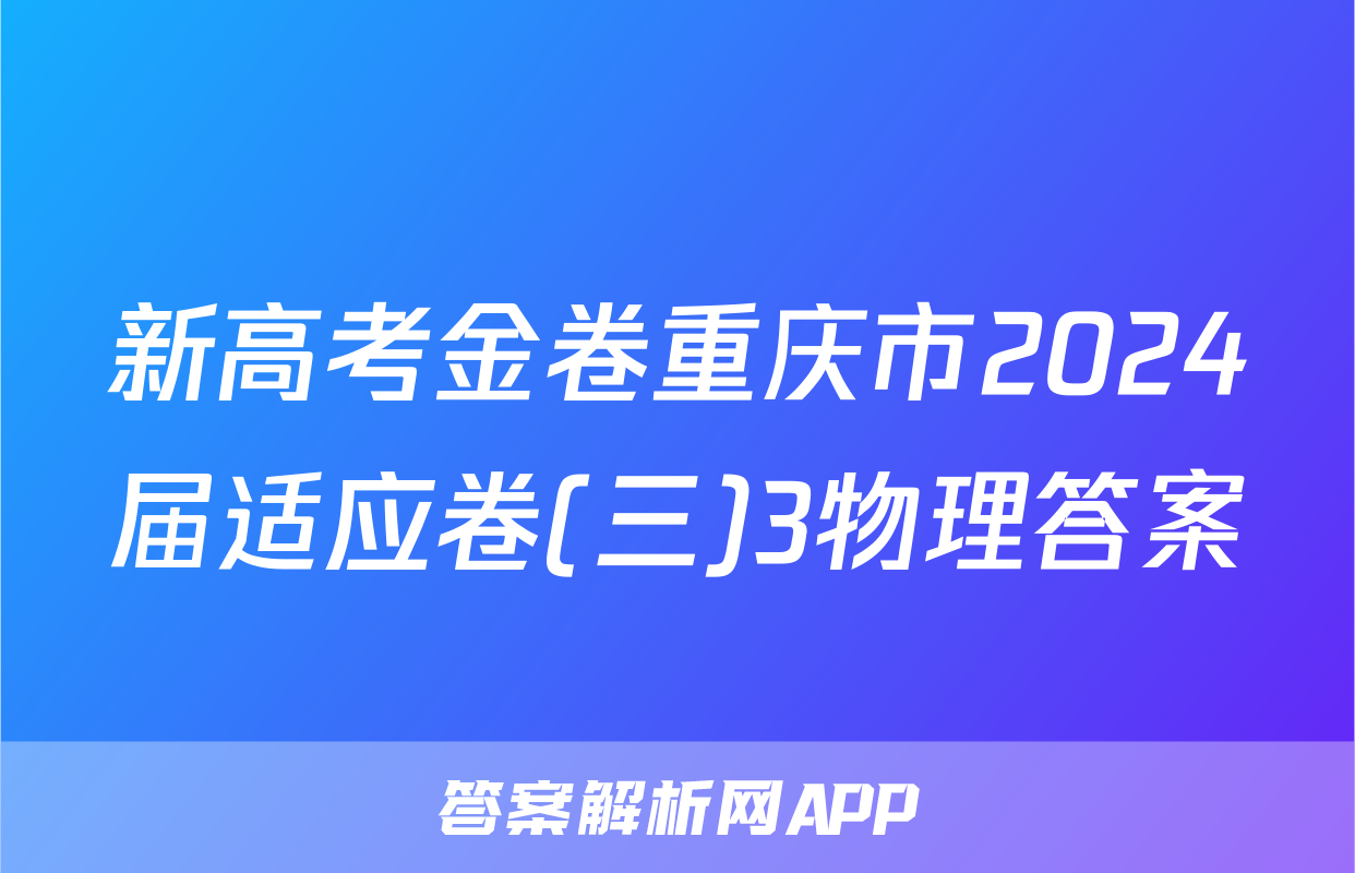 新高考金卷重庆市2024届适应卷(三)3物理答案
