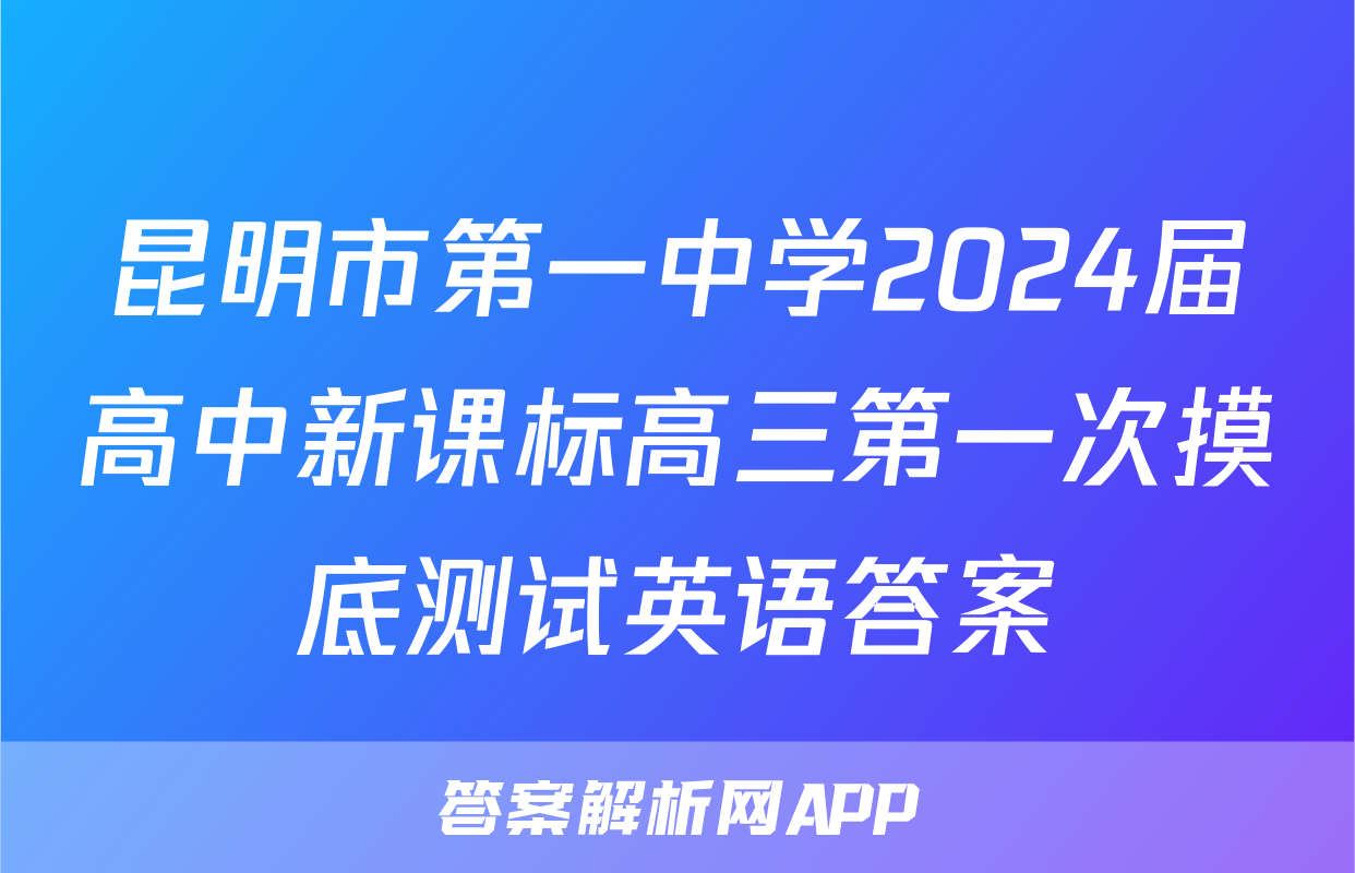 昆明市第一中学2024届高中新课标高三第一次摸底测试英语答案