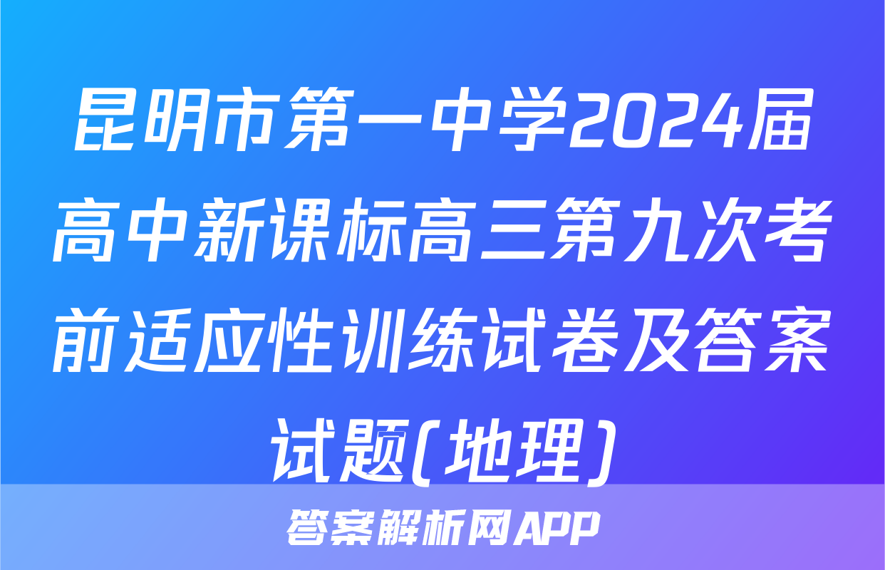 昆明市第一中学2024届高中新课标高三第九次考前适应性训练试卷及答案试题(地理)
