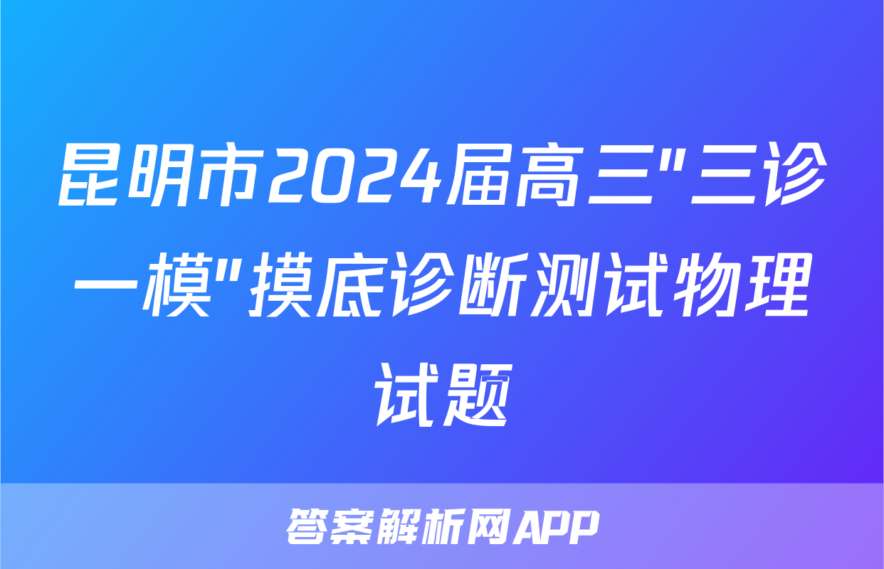 昆明市2024届高三"三诊一模"摸底诊断测试物理试题