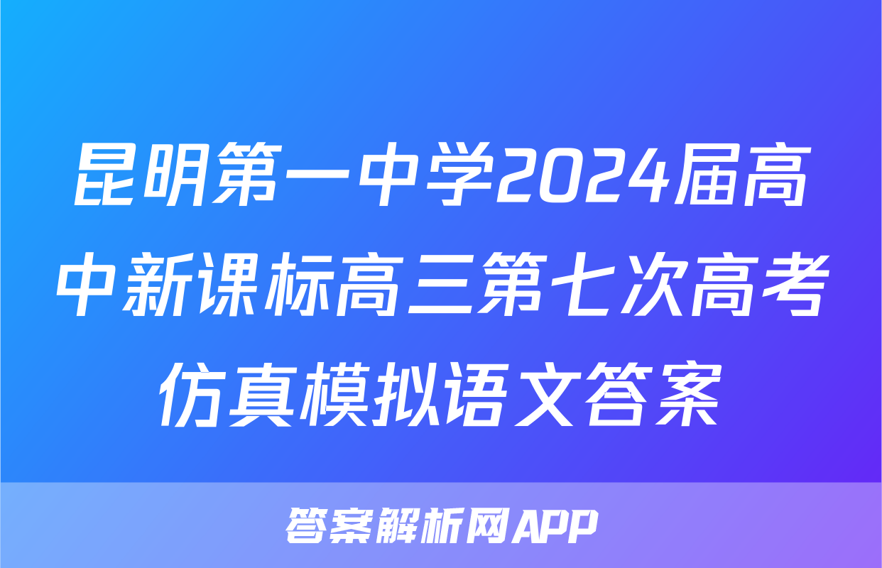 昆明第一中学2024届高中新课标高三第七次高考仿真模拟语文答案