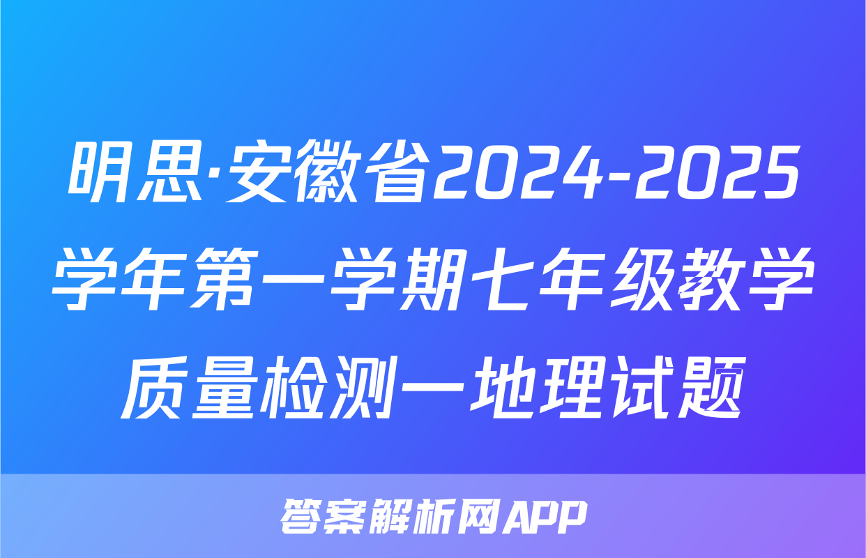 明思·安徽省2024-2025学年第一学期七年级教学质量检测一地理试题