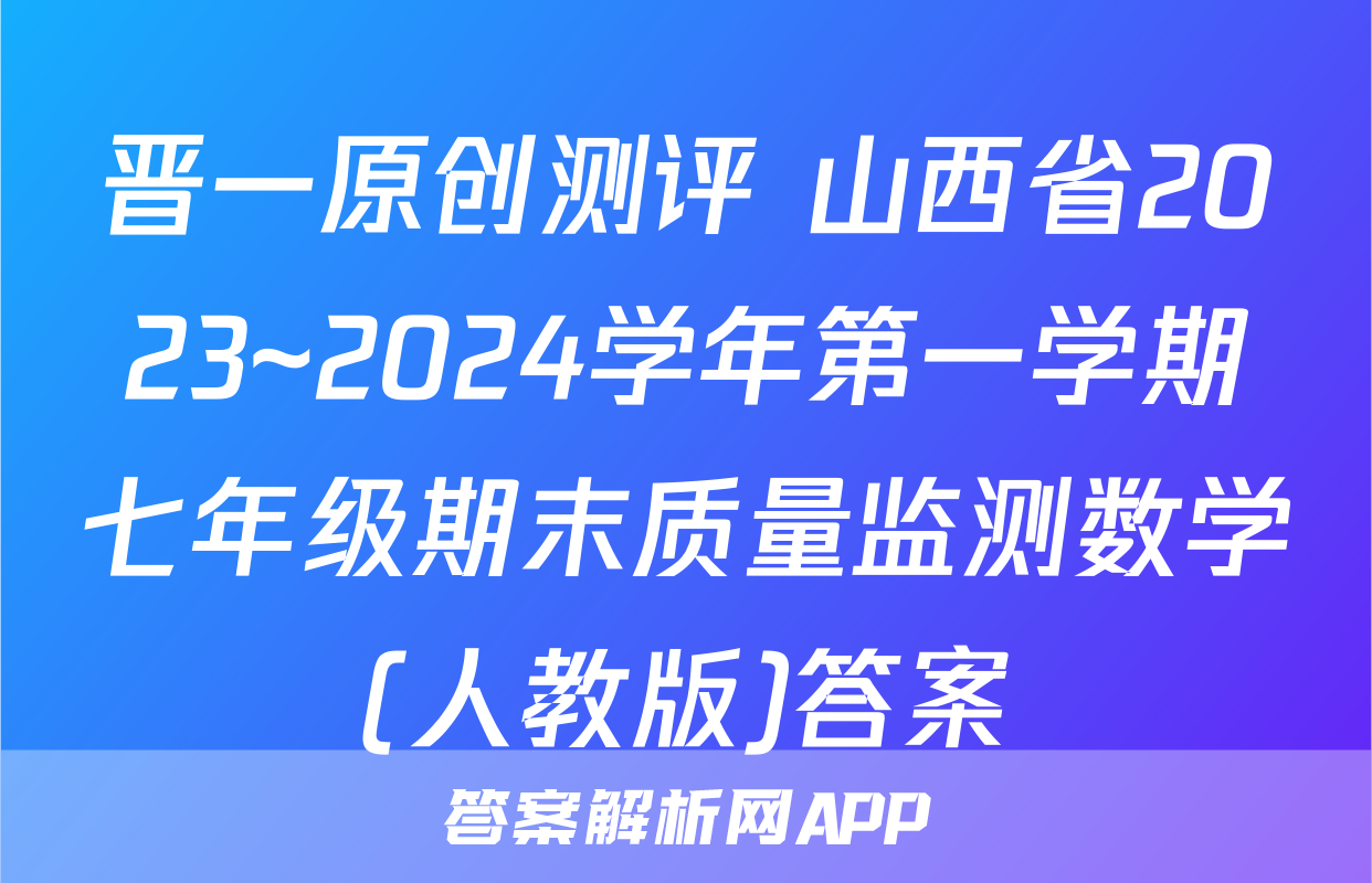 晋一原创测评 山西省2023~2024学年第一学期七年级期末质量监测数学(人教版)答案