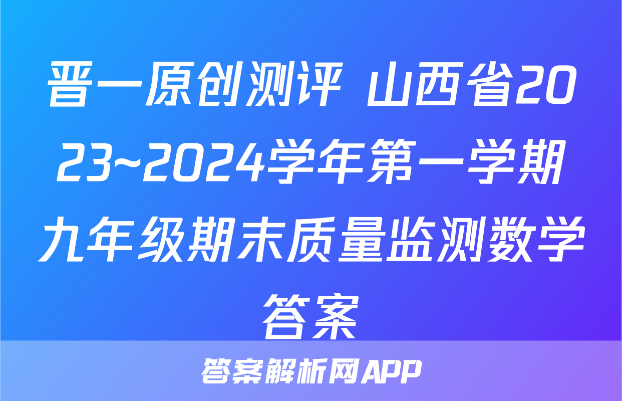 晋一原创测评 山西省2023~2024学年第一学期九年级期末质量监测数学答案