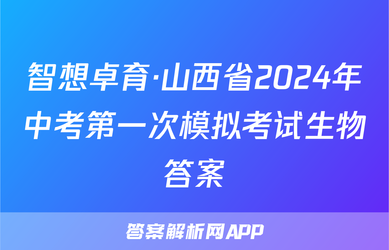 智想卓育·山西省2024年中考第一次模拟考试生物答案